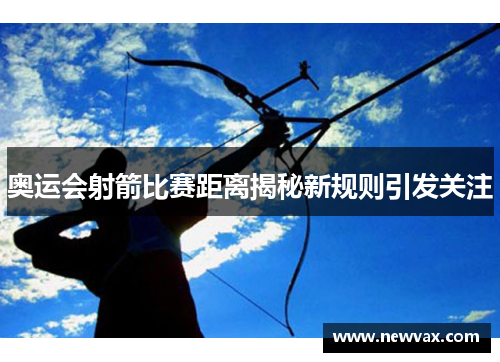 奥运会射箭比赛距离揭秘新规则引发关注
